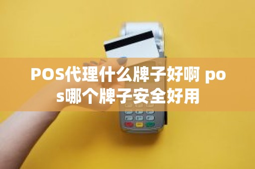 POS代理什么牌子好啊 pos哪个牌子安全好用