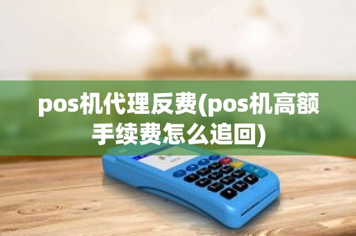 pos机代理反费(pos机高额手续费怎么追回)