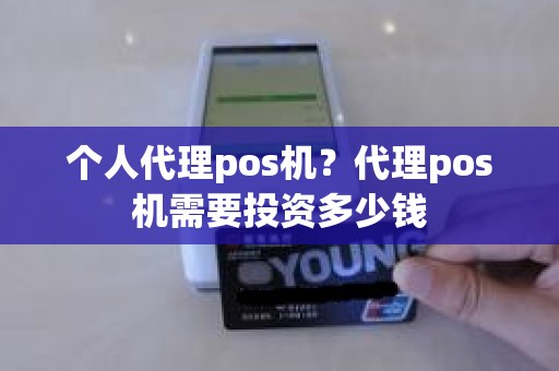 个人代理pos机？代理pos机需要投资多少钱