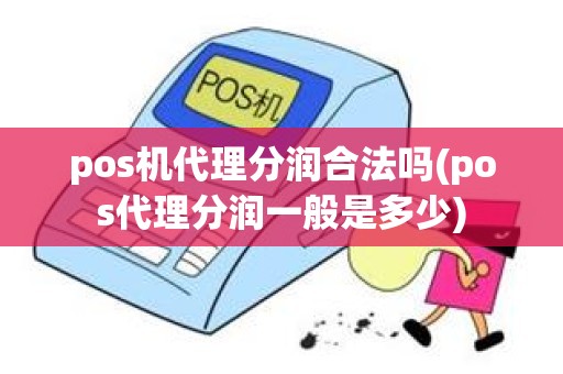 pos机代理分润合法吗(pos代理分润一般是多少)