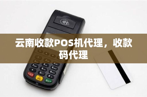 云南收款POS机代理，收款码代理