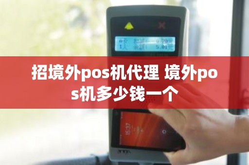 招境外pos机代理 境外pos机多少钱一个