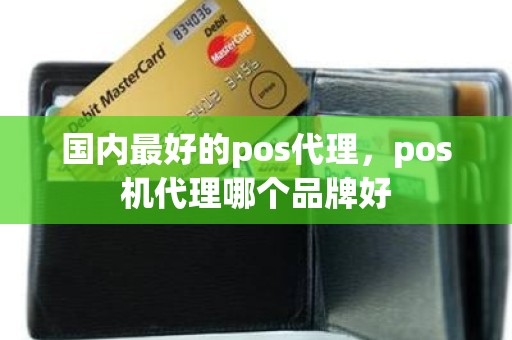 国内最好的pos代理，pos机代理哪个品牌好