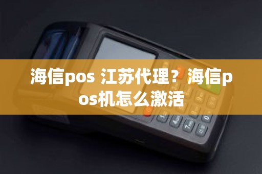 海信pos 江苏代理？海信pos机怎么激活