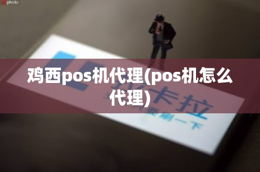 鸡西pos机代理(pos机怎么代理)