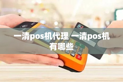 一清pos机代理 一清pos机有哪些