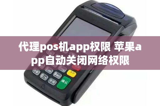 代理pos机app权限 苹果app自动关闭网络权限