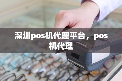 深圳pos机代理平台，pos机代理