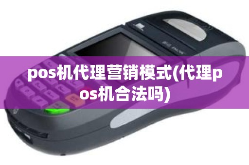 pos机代理营销模式(代理pos机合法吗)