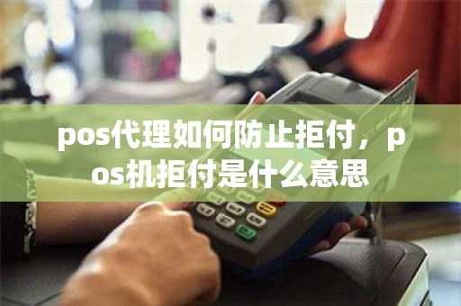 pos代理如何防止拒付，pos机拒付是什么意思