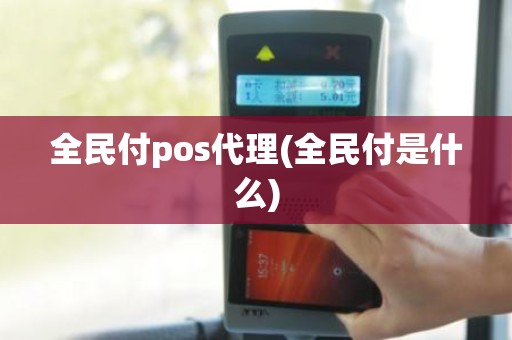 全民付pos代理(全民付是什么)