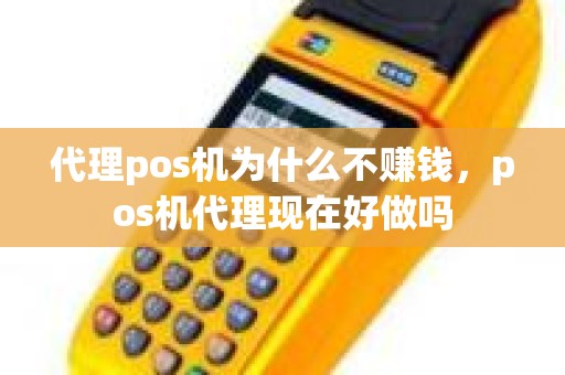 代理pos机为什么不赚钱，pos机代理现在好做吗