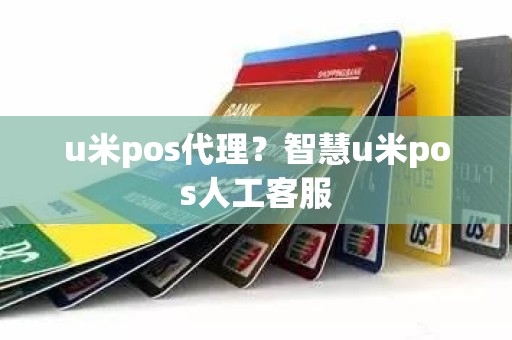 u米pos代理？智慧u米pos人工客服