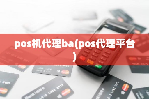 pos机代理ba(pos代理平台)