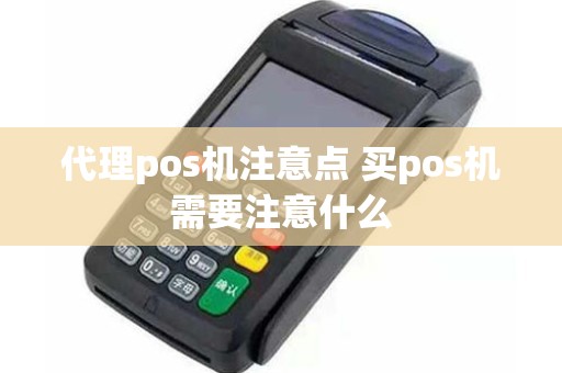 代理pos机注意点 买pos机需要注意什么