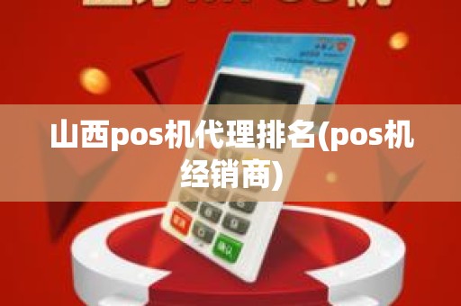 山西pos机代理排名(pos机经销商)