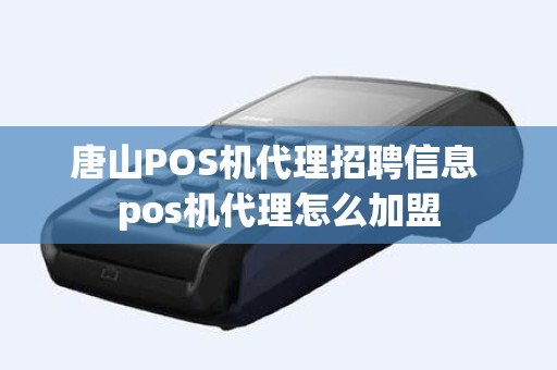 唐山POS机代理招聘信息 pos机代理怎么加盟