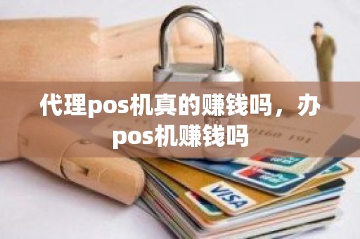 代理pos机真的赚钱吗，办pos机赚钱吗