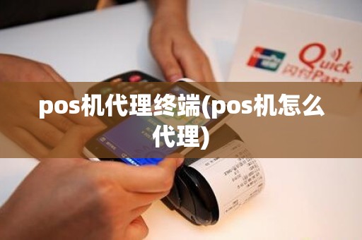 pos机代理终端(pos机怎么代理)