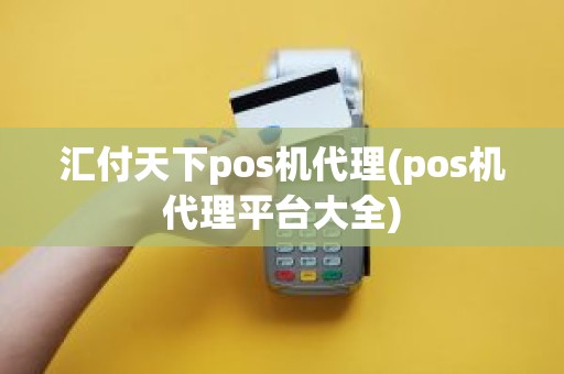 汇付天下pos机代理(pos机代理平台大全)