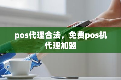 pos代理合法，免费pos机代理加盟