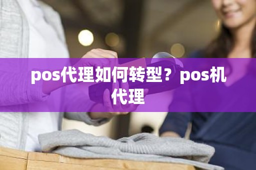 pos代理如何转型？pos机代理