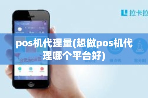 pos机代理量(想做pos机代理哪个平台好)