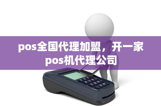 pos全国代理加盟，开一家pos机代理公司