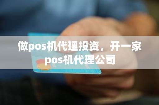 做pos机代理投资，开一家pos机代理公司