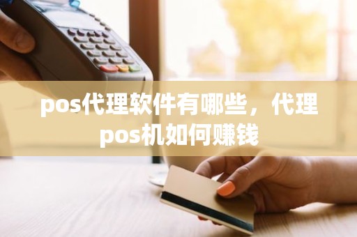 pos代理软件有哪些，代理pos机如何赚钱