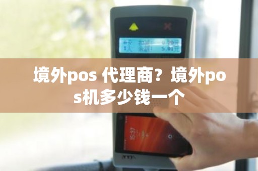 境外pos 代理商？境外pos机多少钱一个