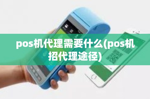 pos机代理需要什么(pos机招代理途径)