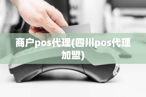 商户pos代理(四川pos代理加盟)