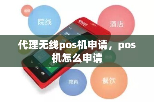 代理无线pos机申请，pos机怎么申请