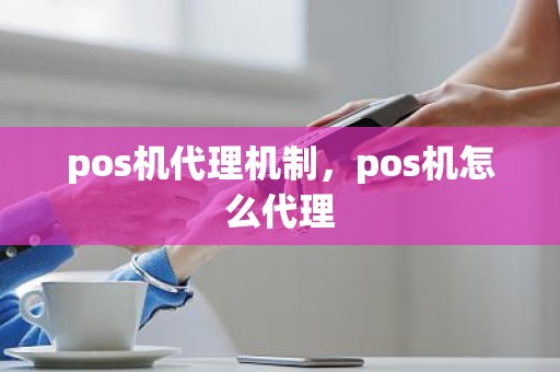 pos机代理机制，pos机怎么代理