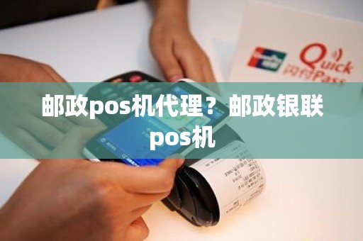 邮政pos机代理？邮政银联pos机