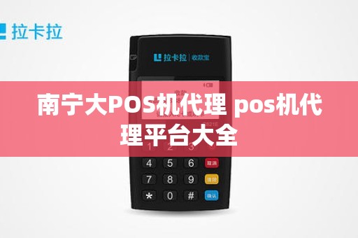 南宁大POS机代理 pos机代理平台大全