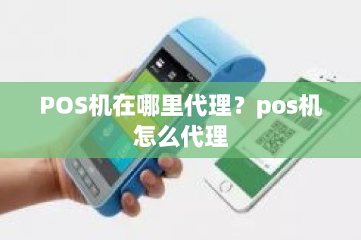 POS机在哪里代理？pos机怎么代理