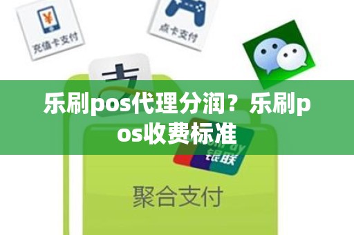 乐刷pos代理分润？乐刷pos收费标准