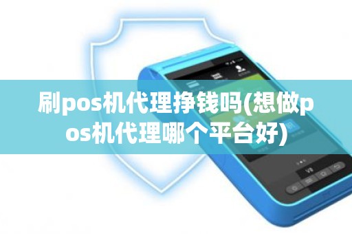 刷pos机代理挣钱吗(想做pos机代理哪个平台好)