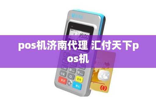 pos机济南代理 汇付天下pos机