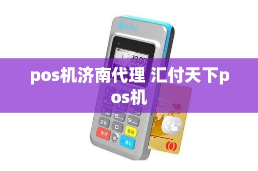 pos机济南代理 汇付天下pos机