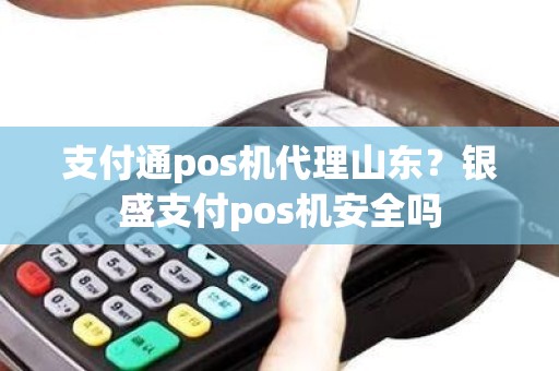 支付通pos机代理山东？银盛支付pos机安全吗