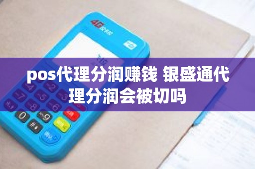 pos代理分润赚钱 银盛通代理分润会被切吗