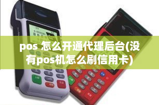 pos 怎么开通代理后台(没有pos机怎么刷信用卡)