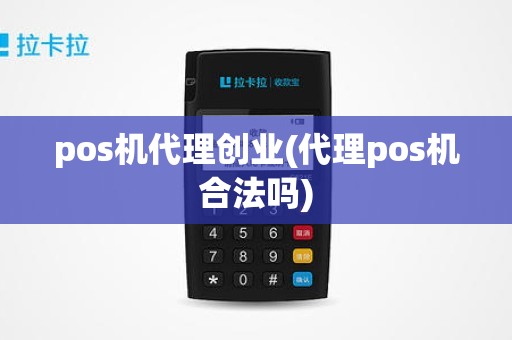 pos机代理创业(代理pos机合法吗)