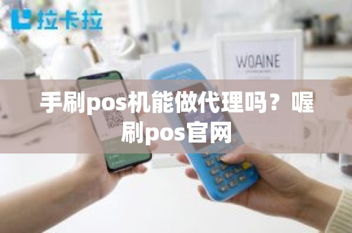 手刷pos机能做代理吗？喔刷pos官网