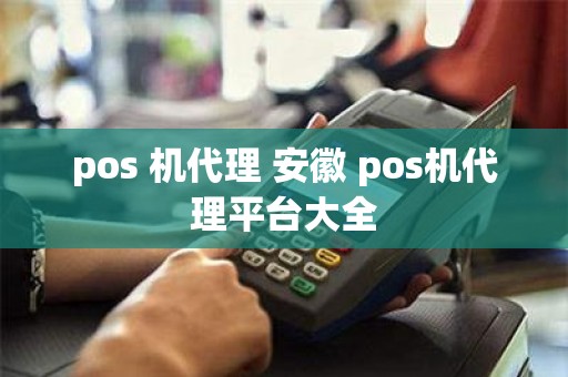 pos 机代理 安徽 pos机代理平台大全