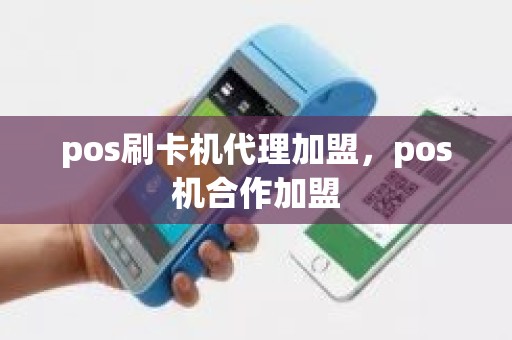 pos刷卡机代理加盟，pos机合作加盟