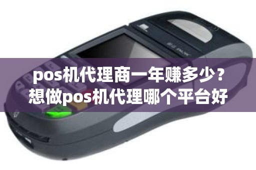 pos机代理商一年赚多少?想做pos机代理哪个平台好 pos机代理商一年赚多少?想做pos机代理哪个平台好